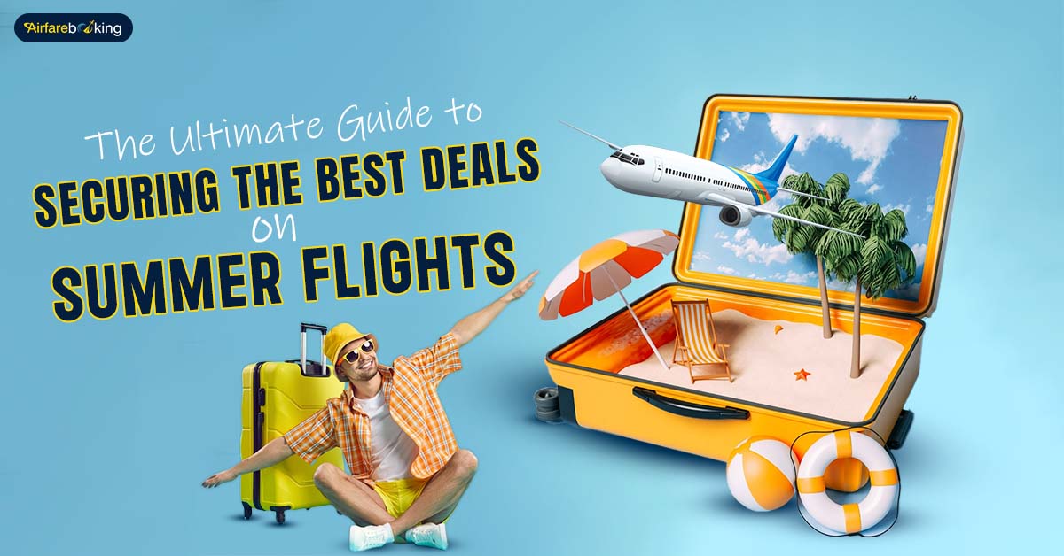 The Ultimate Guide to Securing the Best Deals on Summer Flights