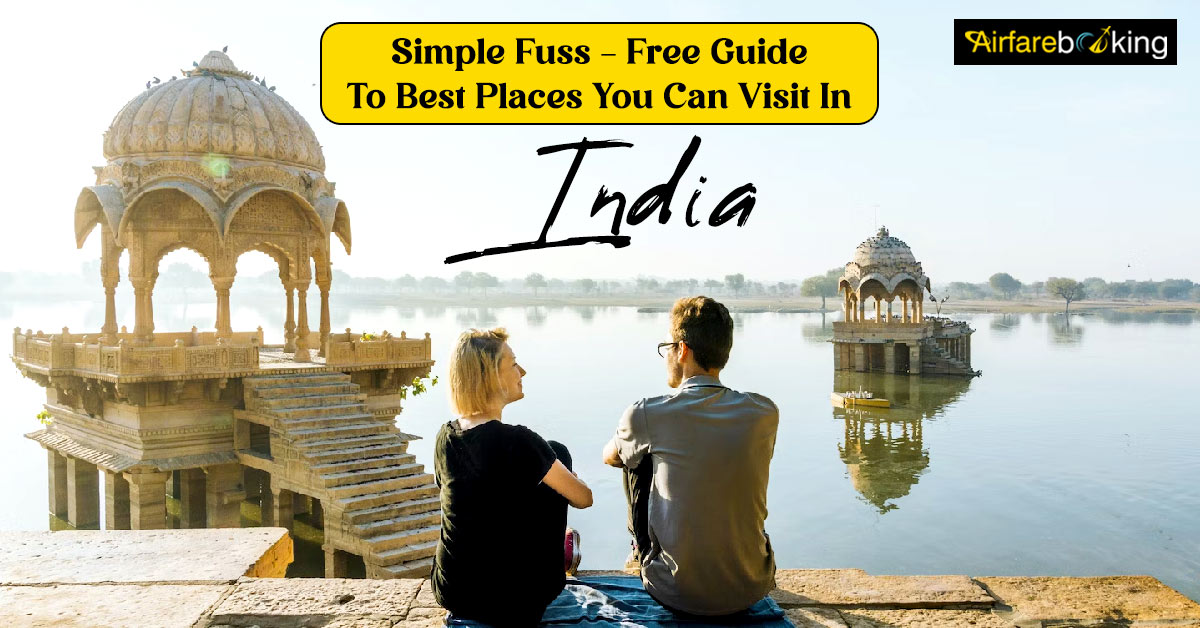 Simple Fuss – Free Guide To Best Places You Can Visit In India